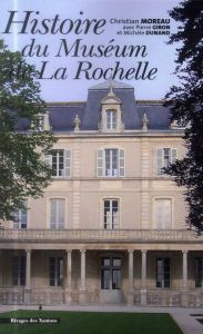HISTOIRE DU MUSEUM D HISTOIRE NATURELLE DE LAROCHELLE - Moreau Christian - Giron Pierre - Dunand Michèle