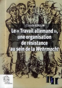 TRAVAIL ALLEMAND ORGANISATION DE RESISTANCE AU SEIN DE LA WEHRMACHT - Collin Claude