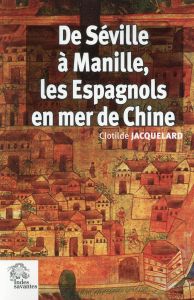 DE SEVILLE A MANILLE, LES ESPAGNOLS EN MER DECHINE 1520-1610 - Jacquelard Clotilde - Molinié Annie