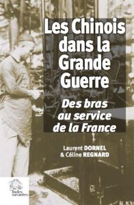 Les Chinois dans la Grande Guerre. Des bras au service de la France - Dornel Laurent - Regnard Céline