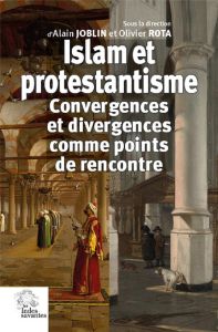 ISLAM ET PROTESTANTISME - CONVERGENCES ET DIVERGENCES COMME POINT DE RENCONTRE - Joblin Alain - Rota Olivier