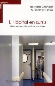 L'Hôpital en sursis. Idées reçues sur le système hospitalier - Granger Bernard - Pierru Frédéric