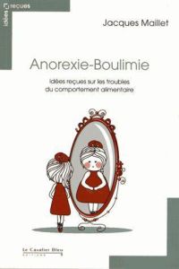 Anorexie-Boulimie. Idées reçues sur les troubles du comportement alimentaire - Maillet Jacques