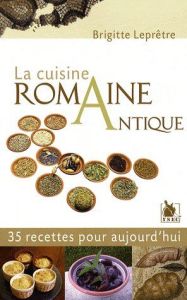 La cuisine romaine antique. 35 Recettes pour aujourd'hui - Leprêtre Brigitte