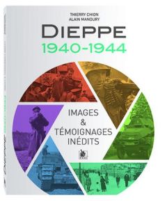 Dieppe 1940-1944. Images & témoignages inédits - Chion Thierry - Manoury Alain