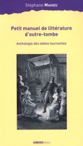 Petit manuel de littérature d'outre-tombe. Anthologie des tables tournantes - Mahieu Stéphane
