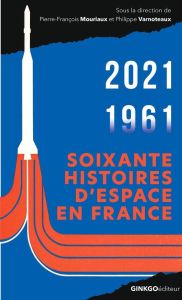 Soixante histoires d'espace en France. 1961-2021 - Mouriaux Pierre-François - Varnoteaux Philippe - B