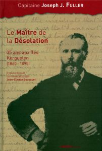 Le maître de la désolation. 35 ans aux îles Kerguelen (1860-1895) - Fuller Joseph J. - Bousquet Jean-Claude - Hureau J