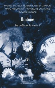 BINOME 3 (LE POETE ET LE SAVANT) - CINQ PIECES DE M.BACHELOT NGUYEN, A.CHAPON, M.-A.CYR, C.LAGRANGE, - Bachelot Nguyen Marine - Chapon Audrey - Cyr Marc-