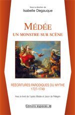 Médée : un monstre sur scène. Réécritures parodiques du mythe (1727-1749) - Ligier-Degauque Isabelle