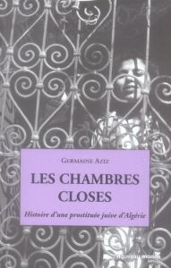 Les chambres closes. Histoire d'une prostituée juive d'Algérie - Aziz Germaine - Taraud Christelle