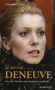 Le mythe Deneuve. Une "star" française entre classicisme et modernité - Le Gras Gwenaëlle - Vincendeau Ginette