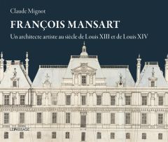 François Mansart. Un architecte artiste au siècle de Louis XIII et Louis XIV - Mignot Claude - Barreau Joëlle - Faisant Etienne