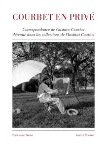 Courbet en privé. Correspondance de Gustave Courbet dans les collections de l'Institut Gustave Courb - Joly Carine