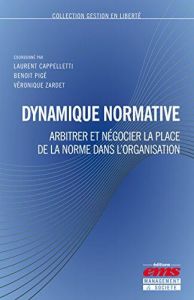 Dynamique normative. Arbitrer et négocier la place de la norme dans l'organisation - Cappelletti Laurent - Pigé Benoît - Zardet Véroniq
