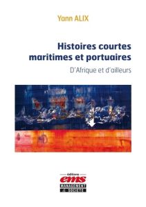 Histoires courtes maritimes et portuaires. D'Afrique et d'ailleurs - Alix Yann - Paumier Gilles