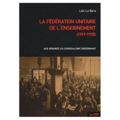 La Fédération unitaire de l'enseignement (1919-1935). Aux origines du syndicalisme enseignant - Le Bars Loïc