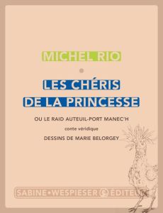 Les chéris de la princesse. Ou le raid Auteuil-port Manec'h - Rio Michel - Belorgey Marie