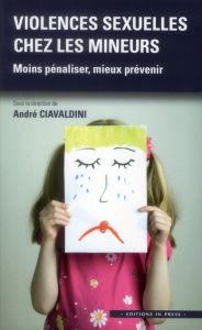 Violences sexuelles chez les mineurs / Moins pénaliser, mieux prévenir - Ciavaldini André