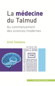 La médecine du Talmud. Au commencement des sciences modernes - Toledano Ariel
