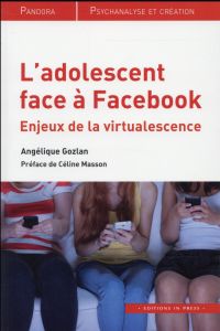L'adolescent face à Facebook. Enjeux de la virtualescence - Gozlan Angélique - Masson Céline