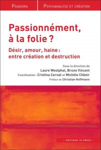 Passionnément, à la folie ? Désir, amour, haine : entre création et destruction - Westphal Laure - Vincent Bruno - Cernat Cristina -