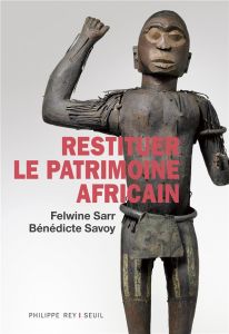 Restituer le patrimoine africain - Sarr Felwine - Savoy Bénédicte