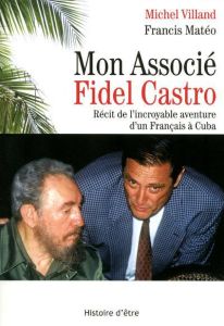 Mon Associé Fidel Castro. Récit de l'incroyable aventure d'un Français à Cuba - Mateo Francis - Villand Michel