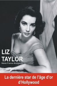 Liz Taylor. La dernière star de l'âge d'or d'Hollywood - Bourgeois Marie-France