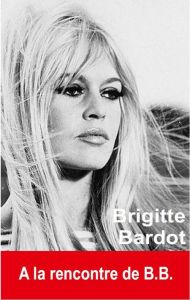 Brigitte Bardot. A la rencontre de B.B. - Oringer Oriane