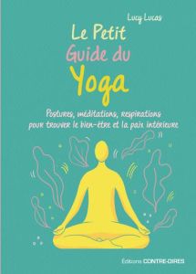 Le petit guide du yoga. Postures, méditations, respirations pour trouver le bien-êter et la paix int - Lucas Lucy - Read Abi - Destruhaut Christine
