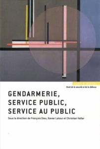 Gendarmerie, service public, service au public - Dieu François - Latour Xavier - Vallar Christian