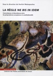 La règle "ne bis in idem". Concordances et discordances entre les jurisprudences européenne et const - Matsopoulou Haritini