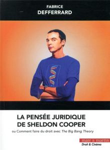 La pensée juridique de Sheldon Cooper. Ou comment faire du droit avec The Big Bang Theory - Defferrard Fabrice