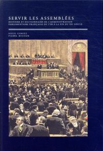 Servir les assemblées - Histoire et dictionnaire de l'administration parlementaire française, de 178 - Coniez Hugo - Michon Pierre - Tulard Jean - Hérin