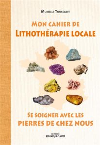 Mon cahier de lithothérapie locale - Toussaint Murielle