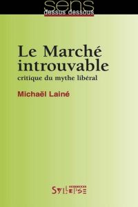 Le Marché introuvable. Critique du mythe libéral - Lainé Michaël