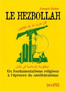 Le Hezbollah. Un fondamentalisme religieux à l'épreuve du néolibéralisme - Daher Joseph - Le Tréhondat Patrick