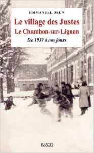 Le village des Justes. Le Chambon-sur-Lignon, de 1938 à nos jours - Deun Emmanuel