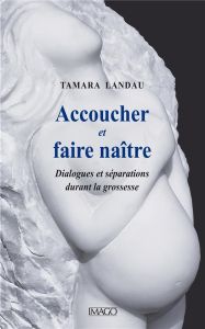 Accoucher et faire naître - Landau Tamara - Olivennes François