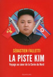 La piste Kim / Voyage au coeur de la Corée du Nord - Falletti Sébastien