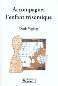 ACCCOMPAGNER L'ENFANT TRISOMIQUE. Trisomie 21 et quête d'identité - Vaginay Denis