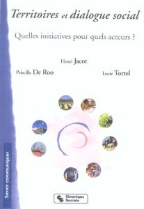 Territoires et dialogue social. Quelle initiatives pour quels acteurs ? - Jacot Henri - De Roo Priscilla - Tortel Lucie