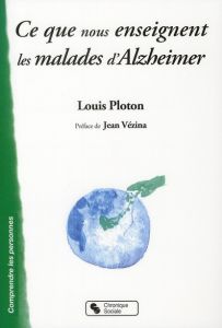 Ce que nous enseignent les malades d'Alzheimer. Sur la vie affective, la communication, l'institutio - Ploton Louis - Vézina Jean