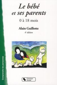 Le bébé et ses parents. 0 à 18 mois, 4e édition - Guillotte Alain