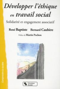 Développer l'éthique en travail social / Solidarité et engagement associatif - Baptiste René - Caubère Bernard - Pochon Martin