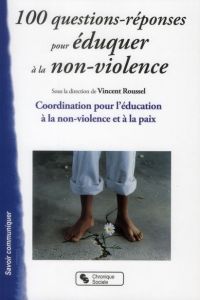 100 questions-réponses pour éduquer à la non-violence. Coordination pour l'éducation à la non-violen - Roussel Vincent