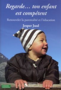 Regarde... ton enfant est compétent. Renouveler la parentalité et l'éducation - Juul Jesper - Berlioz Christine - Flink Thullesen