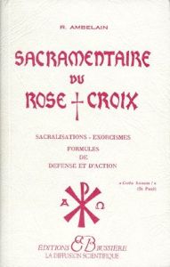 Sacramentaire du rose croix. Sacralisations, exorcismes, formules de défense et d'action - Ambelain Robert