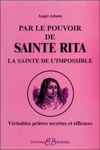 Par le pouvoir de Sainte Rita, La sainte de l'impossible. Véritables prières secrètes et efficaces - Adams Angel